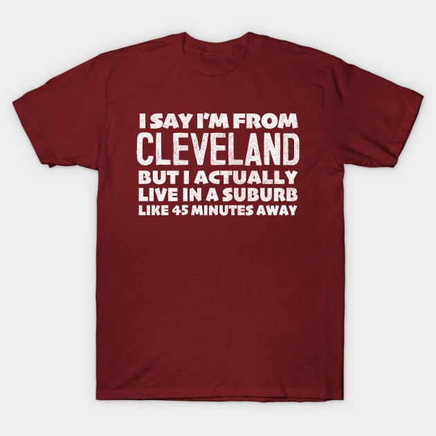 I Say I'm From Cleveland ... Humorous Statement Design T-Shirt by DankFutura